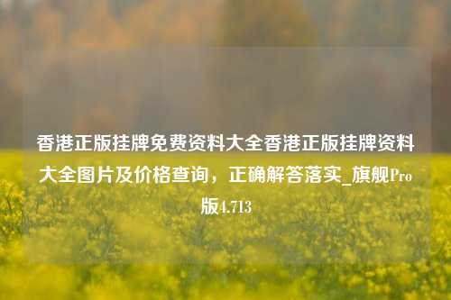 香港正版挂牌免费资料大全香港正版挂牌资料大全图片及价格查询，正确解答落实_旗舰Pro版4.713-第1张图片-车辆报废_报废车厂_报废汽车回收_北京报废车-「北京报废汽车解体中心」