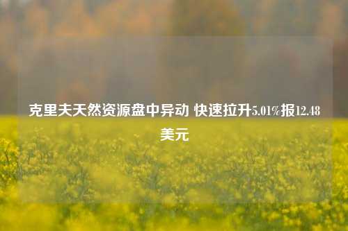 克里夫天然资源盘中异动 快速拉升5.01%报12.48美元-第1张图片-车辆报废_报废车厂_报废汽车回收_北京报废车-「北京报废汽车解体中心」