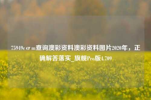 75949cσm查询澳彩资料澳彩资料图片2020年，正确解答落实_旗舰Pro版4.709-第1张图片-车辆报废_报废车厂_报废汽车回收_北京报废车-「北京报废汽车解体中心」