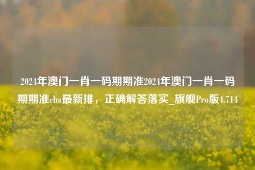 2024年澳门一肖一码期期准2024年澳门一肖一码期期准cba最新排，正确解答落实_旗舰Pro版4.714-第1张图片-车辆报废_报废车厂_报废汽车回收_北京报废车-「北京报废汽车解体中心」