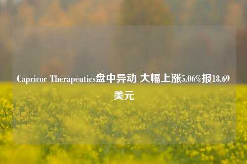 Capricor Therapeutics盘中异动 大幅上涨5.06%报18.69美元-第1张图片-车辆报废_报废车厂_报废汽车回收_北京报废车-「北京报废汽车解体中心」