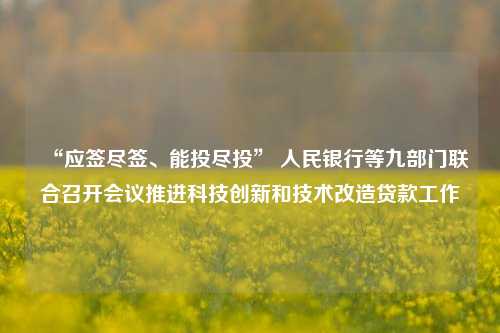 “应签尽签、能投尽投” 人民银行等九部门联合召开会议推进科技创新和技术改造贷款工作-第1张图片-车辆报废_报废车厂_报废汽车回收_北京报废车-「北京报废汽车解体中心」