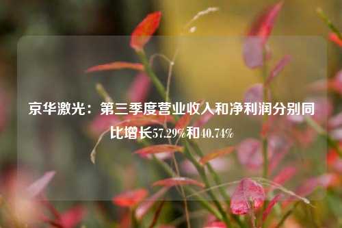 京华激光：第三季度营业收入和净利润分别同比增长57.29%和40.74%-第1张图片-车辆报废_报废车厂_报废汽车回收_北京报废车-「北京报废汽车解体中心」