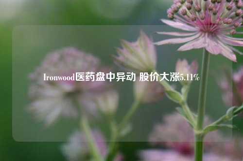 Ironwood医药盘中异动 股价大涨5.11%-第1张图片-车辆报废_报废车厂_报废汽车回收_北京报废车-「北京报废汽车解体中心」