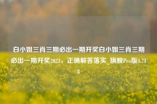 白小姐三肖三期必出一期开奖白小姐三肖三期必出一期开奖2023，正确解答落实_旗舰Pro版4.718-第1张图片-车辆报废_报废车厂_报废汽车回收_北京报废车-「北京报废汽车解体中心」