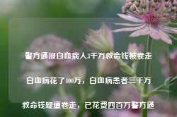 警方通报白血病人3千万救命钱被卷走白血病花了400万，白血病患者三千万救命钱疑遭卷走，已花费四百万警方通报-第1张图片-车辆报废_报废车厂_报废汽车回收_北京报废车-「北京报废汽车解体中心」